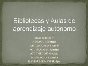 Bibliotecas y Aulas de aprendizaje autnomo Realizado por