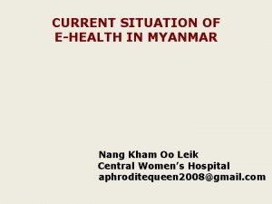 CURRENT SITUATION OF EHEALTH IN MYANMAR Nang Kham