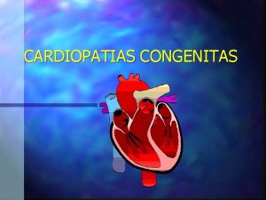 CARDIOPATIAS CONGENITAS PERSISTENCIA DEL PATRON FETAL n GENERALIDADES