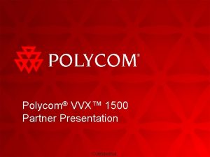 Polycom VVX 1500 Partner Presentation Confidential Topics Market