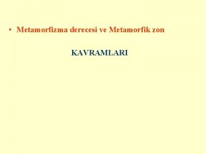 Metamorfizma derecesi ve Metamorfik zon KAVRAMLARI Metamorfizma derecesi