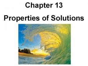 Chapter 13 Properties of Solutions Solutions Solutions are