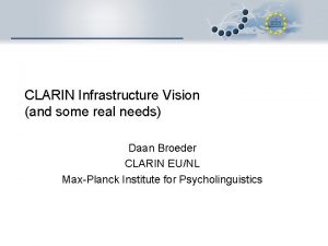 CLARIN Infrastructure Vision and some real needs Daan