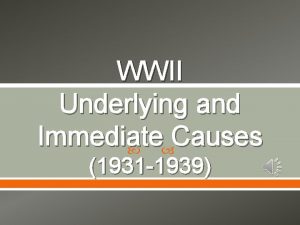 WWII Underlying and Immediate Causes 1931 1939 The