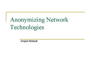 Anonymizing Network Technologies Amjad Allobadi Outline n n