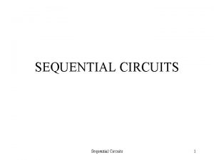SEQUENTIAL CIRCUITS Sequential Circuits 1 Two Types of
