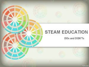 STEAM EDUCATION DOs and DONTs What is STEAM