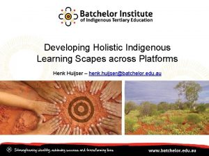 Developing Holistic Indigenous Learning Scapes across Platforms Henk
