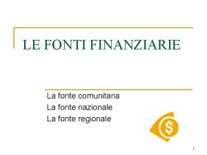 LE FONTI FINANZIARIE La fonte comunitaria La fonte