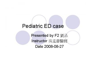 Pediatric ED case Presented by F 2 Instructor
