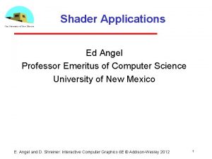 Shader Applications Ed Angel Professor Emeritus of Computer