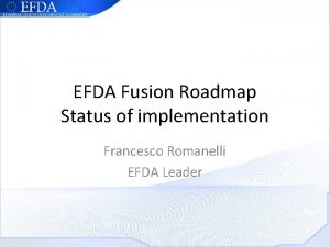 EFDA Fusion Roadmap Status of implementation Francesco Romanelli