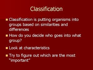 Classification n Classification is putting organisms into groups