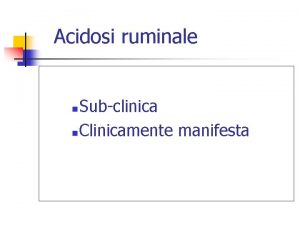 Acidosi ruminale Subclinica n Clinicamente manifesta n Evoluzione