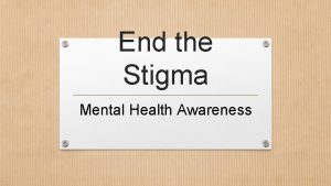 End the Stigma Mental Health Awareness What is