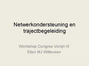 Netwerkondersteuning en trajectbegeleiding Workshop Congres Venijn III Ellen