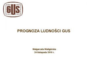 PROGNOZA LUDNOCI GUS Magorzata Waligrska 24 listopada 2010