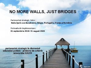 NO MORE WALLS JUST BRIDGES Parteneriat strategic ntre