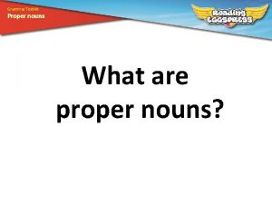 Grammar Toolkit Proper nouns What are proper nouns