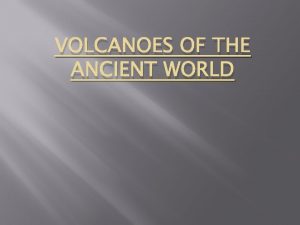 VOLCANOES OF THE ANCIENT WORLD 3 Major Volcanoes
