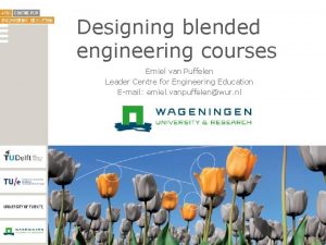 Designing blended engineering courses Emiel van Puffelen Leader