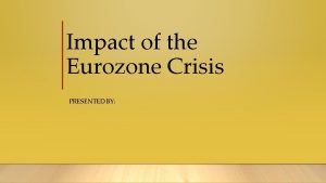 Impact of the Eurozone Crisis PRESENTED BY Causes