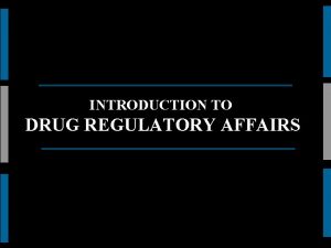 INTRODUCTION TO DRUG REGULATORY AFFAIRS Regulatory Affairs p
