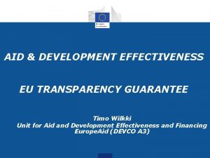 AID DEVELOPMENT EFFECTIVENESS EU TRANSPARENCY GUARANTEE Timo Wilkki