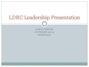 LDRC Leadership Presentation PAEA FORUM OCTOBER 2013 MEMPHIS