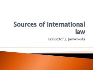 Sources of international law Krzysztof J Jankowski A