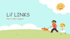 Lil LINKS Peer to Peer Support Overview of