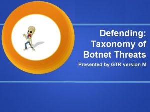 Defending Taxonomy of Botnet Threats Presented by GTR