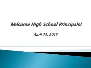 Welcome High School Principals April 23 2015 Agenda