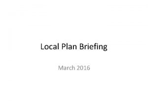 Local Plan Briefing March 2016 What I will