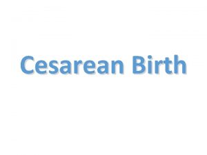 Cesarean Birth Definition An operative procedure to deliver
