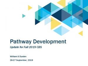 Pathway Development Update for Fall 2019 CBS William