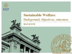 Sustainable Welfare Background objectives outcomes MAX KOCH Welfare