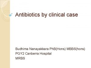 Antibiotics by clinical case Budhima Nanayakkara Ph BHons