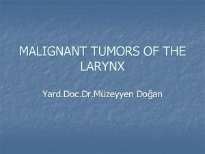MALIGNANT TUMORS OF THE LARYNX Yard Doc Dr