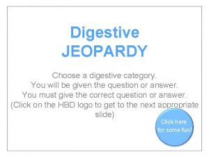 Digestive JEOPARDY Choose a digestive category You will