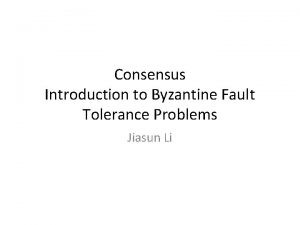 Consensus Introduction to Byzantine Fault Tolerance Problems Jiasun
