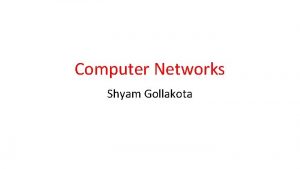 Computer Networks Shyam Gollakota Administrative TA Rajalakshmi Nandakumar