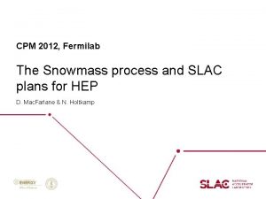 CPM 2012 Fermilab The Snowmass process and SLAC