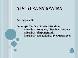 STATISTIKA MATEMATIKA Pertemuan 12 Beberapa Distibusi Khusus Kontinu