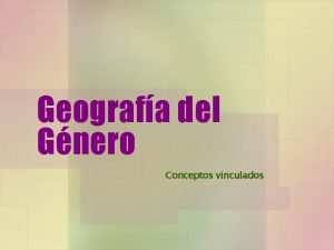 Geografa del Gnero Conceptos vinculados La identidad como