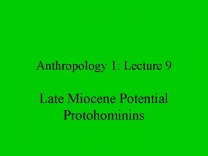 Anthropology 1 Lecture 9 Late Miocene Potential Protohominins