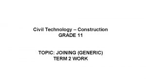 Civil Technology Construction GRADE 11 TOPIC JOINING GENERIC