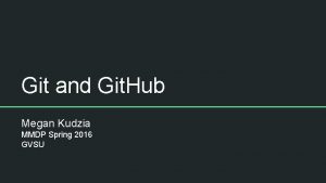 Git and Git Hub Megan Kudzia MMDP Spring