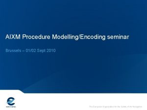 AIXM Procedure ModellingEncoding seminar Brussels 0102 Sept 2010