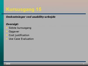 Kursusgang 15 Omkostninger ved usabilityarbejde Oversigt Sidste kursusgang